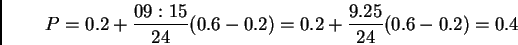 \begin{displaymath}P=0.2+\frac{09:15}{24}(0.6-0.2)=0.2+\frac{9.25}{24}(0.6-0.2)=0.4\end{displaymath}