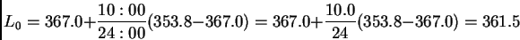 \begin{displaymath}L_0=367.0+\frac{10:00}{24:00}(353.8-367.0)=367.0+\frac{10.0}{24}(353.8-367.0)= 361.5\end{displaymath}