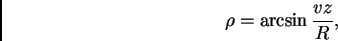 \begin{displaymath}\rho=\arcsin{\frac{vz}{R}},
\end{displaymath}