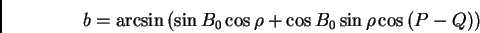 \begin{displaymath}
b=\arcsin{(\sin{B_0}\cos{\rho} +\cos{B_0}\sin{\rho}\cos{(P-Q)})}
\end{displaymath}